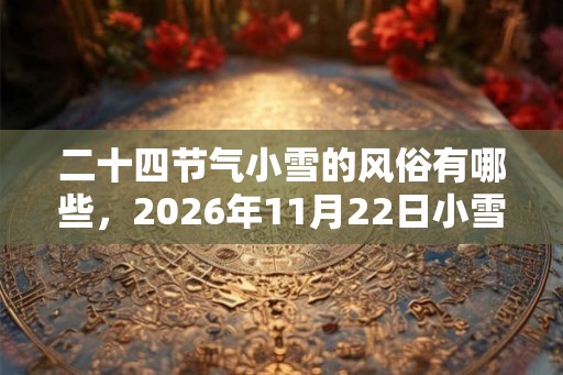 二十四节气小雪的风俗有哪些，2026年11月22日小雪吃什么？