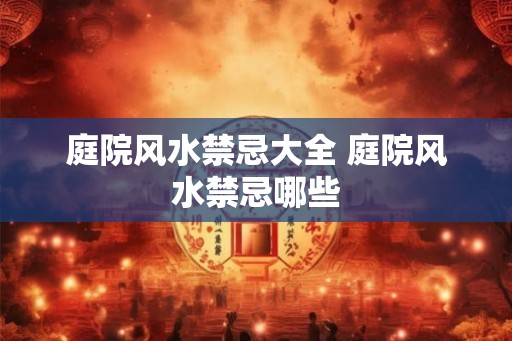 庭院风水禁忌大全 庭院风水禁忌哪些 庭院风水禁忌大全 庭院风水禁忌哪些
