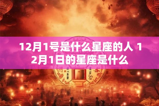12月1号是什么星座的人 12月1日的星座是什么