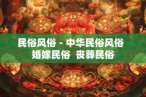 民俗风俗 - 中华民俗风俗  婚嫁民俗  丧葬民俗