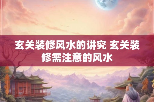 玄关装修风水的讲究 玄关装修需注意的风水