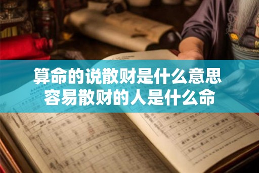 算命的说散财是什么意思 容易散财的人是什么命