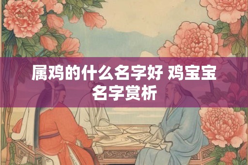 属鸡的什么名字好 鸡宝宝名字赏析 属鸡的什么名字好 鸡宝宝名字赏析