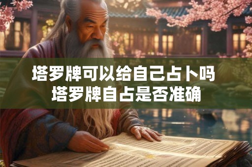 塔罗牌可以给自己占卜吗 塔罗牌自占是否准确 塔罗牌可以给自己占卜吗 塔罗牌自占是否准确