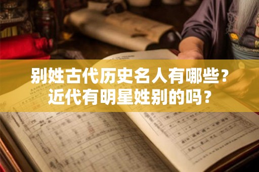 别姓古代历史名人有哪些？近代有明星姓别的吗？