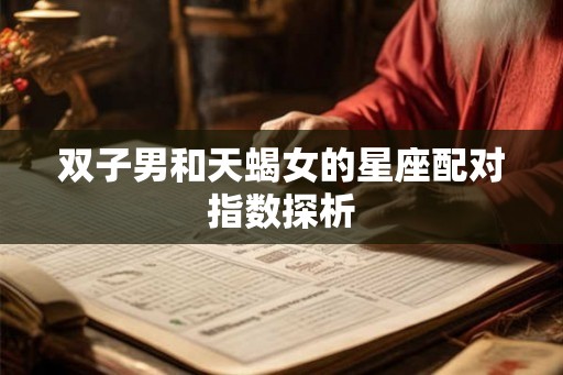 双子男和天蝎女的星座配对指数探析