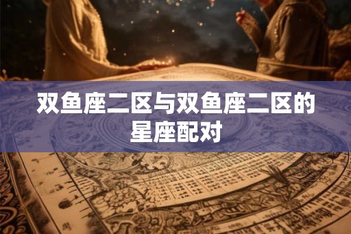 双鱼座二区与双鱼座二区的星座配对