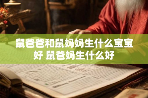 鼠爸爸和鼠妈妈生什么宝宝好 鼠爸妈生什么好