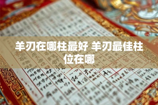 羊刃在哪柱最好 羊刃最佳柱位在哪