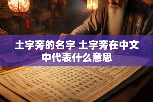 土字旁的名字 土字旁在中文中代表什么意思 土字旁的名字 土字旁在中文中代表什么意思