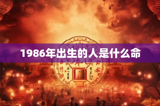 1986年出生的人是什么命 1986年出生的人是什么命