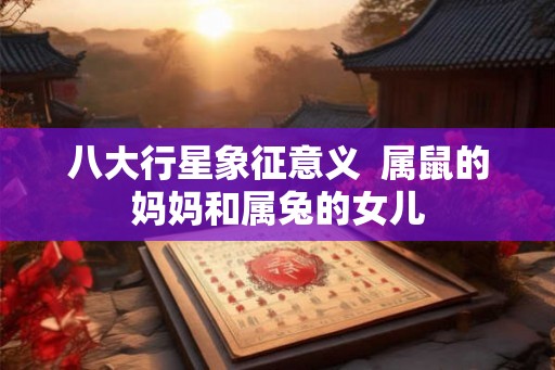 八大行星象征意义  属鼠的妈妈和属兔的女儿