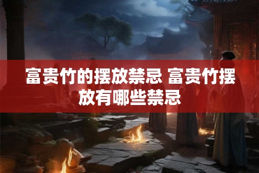 富贵竹的摆放禁忌 富贵竹摆放有哪些禁忌 富贵竹的摆放禁忌 富贵竹摆放有哪些禁忌