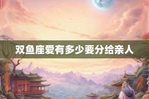 双鱼座爱有多少要分给亲人