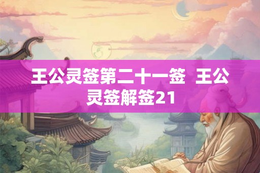王公灵签第二十一签 王公灵签解签21 王公灵签第二十一签 王公灵签解签21