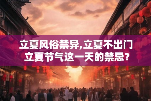 立夏风俗禁异,立夏不出门 立夏节气这一天的禁忌？