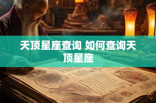 天顶星座查询 如何查询天顶星座 天顶星座查询 如何查询天顶星座