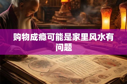 购物成瘾可能是家里风水有问题