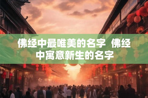 佛经中最唯美的名字  佛经中寓意新生的名字