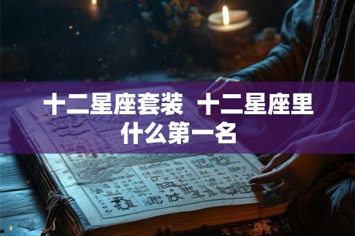 十二星座套装  十二星座里什么第一名