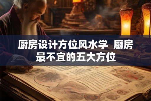 厨房设计方位风水学  厨房最不宜的五大方位