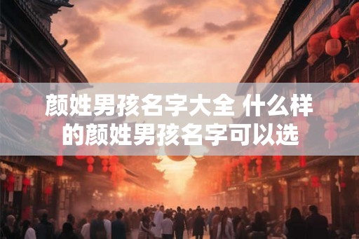 颜姓男孩名字大全 什么样的颜姓男孩名字可以选