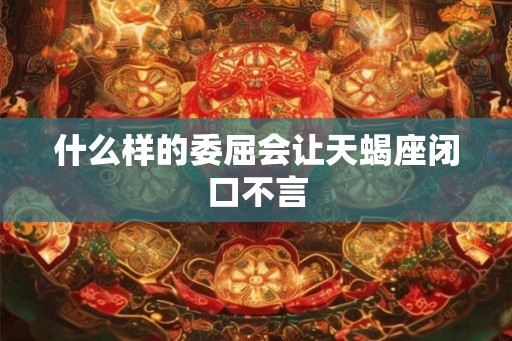 什么样的委屈会让天蝎座闭口不言