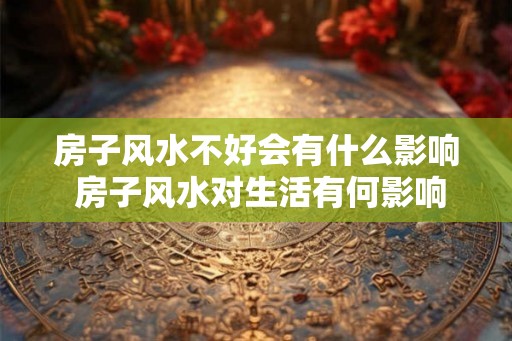 房子风水不好会有什么影响 房子风水对生活有何影响