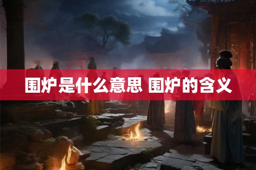 围炉是什么意思 围炉的含义