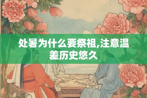 处暑为什么要祭祖,注意温差历史悠久