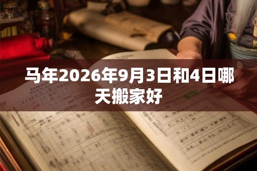 马年2026年9月3日和4日哪天搬家好