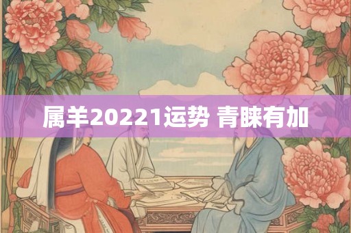 属羊20221运势 青睐有加 属羊20221运势 青睐有加