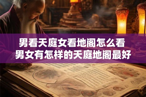 男看天庭女看地阁怎么看 男女有怎样的天庭地阁最好命