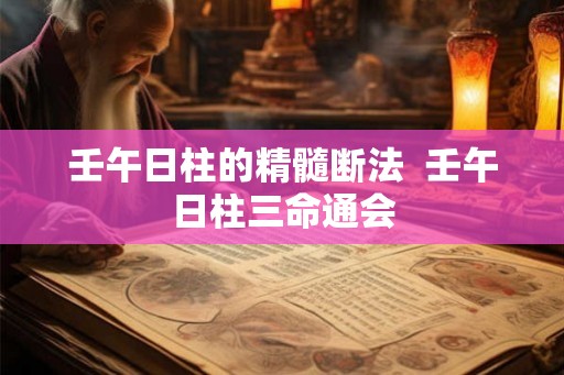 壬午日柱的精髓断法 壬午日柱三命通会 壬午日柱的精髓断法 壬午日柱三命通会
