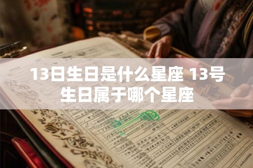 13日生日是什么星座 13号生日属于哪个星座