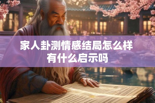 家人卦测情感结局怎么样 有什么启示吗