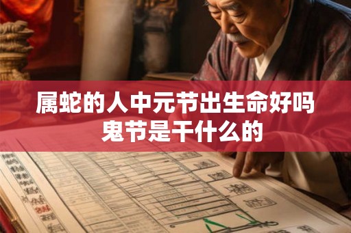 属蛇的人中元节出生命好吗  鬼节是干什么的