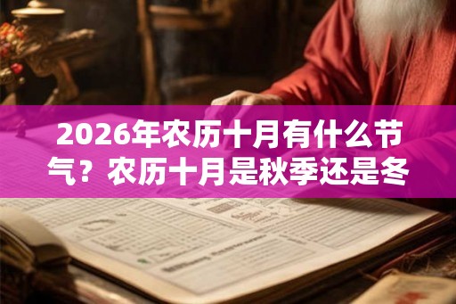 2026年农历十月有什么节气？农历十月是秋季还是冬季？