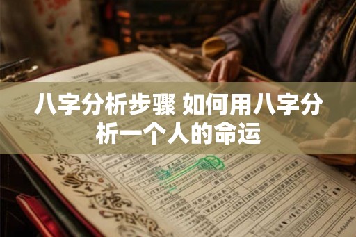八字分析步骤 如何用八字分析一个人的命运 八字分析步骤 如何用八字分析一个人的命运