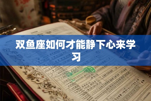 双鱼座如何才能静下心来学习