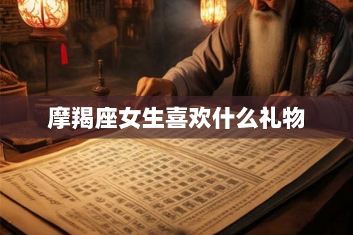 摩羯座女生喜欢什么礼物