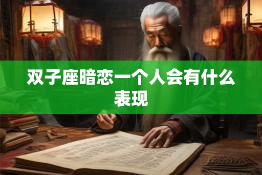 双子座暗恋一个人会有什么表现