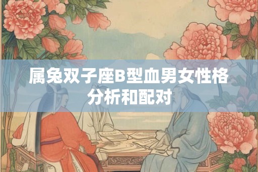 属兔双子座B型血男女性格分析和配对