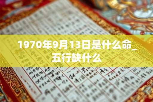 1970年9月13日是什么命_五行缺什么