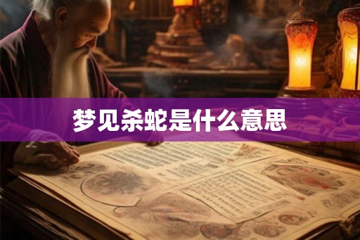 梦见杀蛇是什么意思
