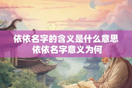 依依名字的含义是什么意思 依依名字意义为何 依依名字的含义是什么意思 依依名字意义为何