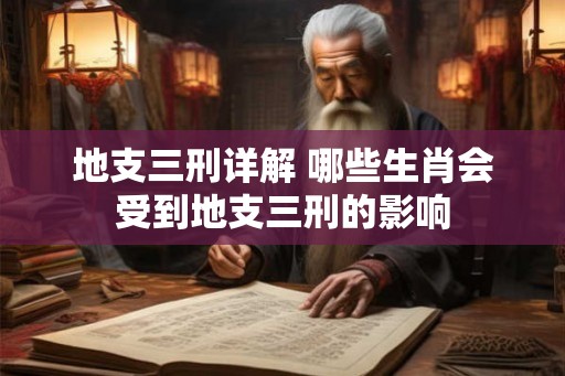 地支三刑详解 哪些生肖会受到地支三刑的影响