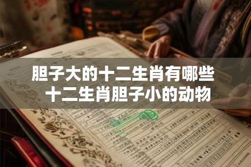 胆子大的十二生肖有哪些  十二生肖胆子小的动物