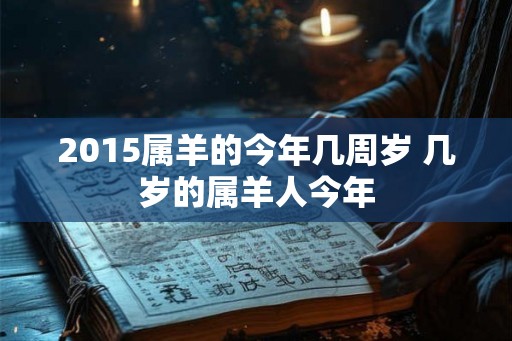 2015属羊的今年几周岁 几岁的属羊人今年 2015属羊的今年几周岁 几岁的属羊人今年
