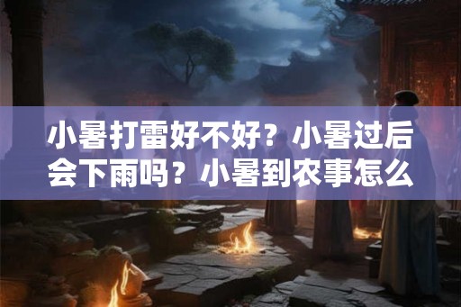 小暑打雷好不好？小暑过后会下雨吗？小暑到农事怎么按排？